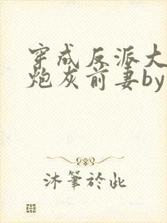 穿成反派大佬的炮灰前妻by孙