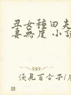 丑女种田夫君宠妻无度 小说最新章节封面