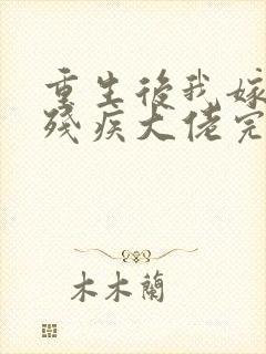 重生后我嫁给了残疾大佬完结
