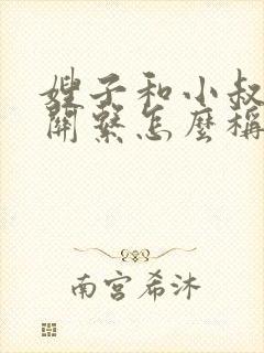 嫂子和小叔子的关系怎么称呼呢