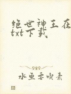 绝世神王在都市txt下载