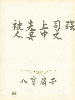 被夫上司强暴的人妻中文