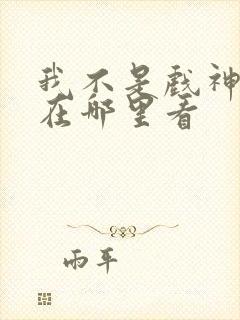 我不是戏神正版在哪里看