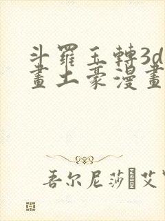斗罗玉转3d漫画土豪漫画