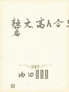 辣文高h合集短篇