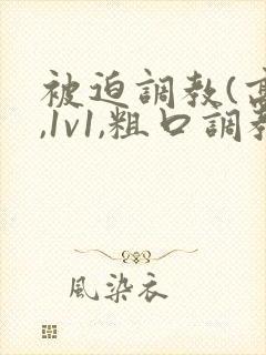 被迫调教(高h,1v1,粗口调教)小说
