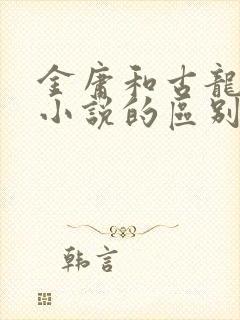 金庸和古龙武侠小说的区别