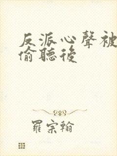 反派心声被女主偷听后