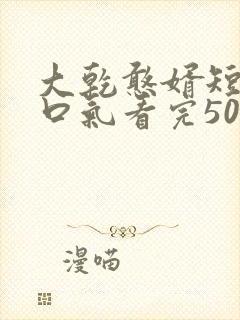 大乾憨婿短剧一口气看完50集