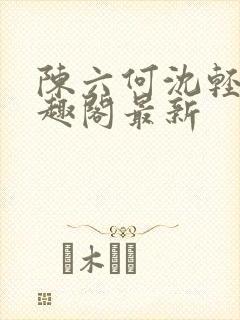 陈六何沈轻舞笔趣阁最新
