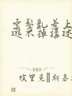 云鬓乱惹上权臣逃不掉讲述的