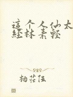 这个人仙太过正经林素轻