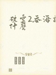 破云2吞海讲的什么