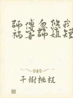 师傅忽悠我下山祸害师姐短剧全集
