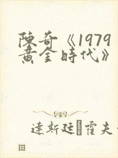 陈奇《1979黄金时代》免费阅读封面