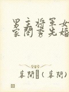 男主将军女主大家闺秀先婚后爱古言