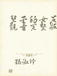儿子的女友免费观看完整版电视剧高清