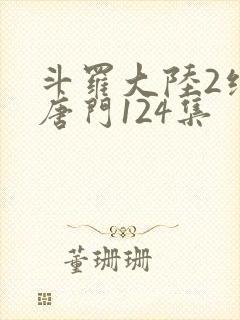 斗罗大陆2绝世唐门124集