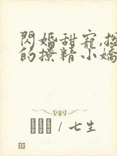 闪婚甜宠,总裁的撩精小娇妻