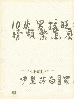 10岁男孩眨眼睛频繁怎么办