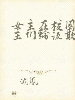 女主在校园被男主们轮流欺负小说人