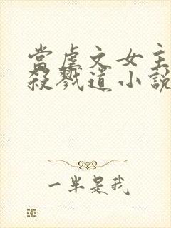 当虐文女主修了杀戮道小说
