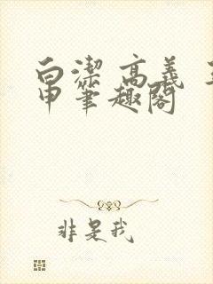 白洁 高义 王申笔趣阁