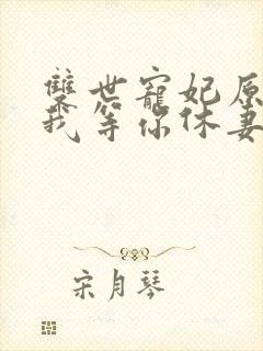 双世宠妃原著爷我等你休妻阅读