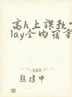 高h上课教室play全肉宿舍