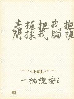 老板把我抱进房间揉我胸视频