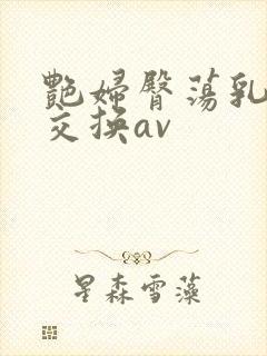 艳妇臀荡乳欲伦交换av封面