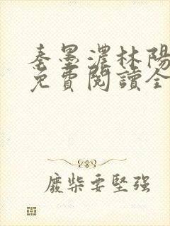 秦墨浓林阳小说免费阅读全文最新章节阅读