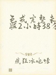 色戒完整未删减版2小时38分