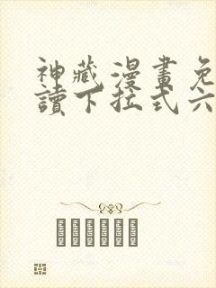 神藏漫画免费阅读下拉式六漫画