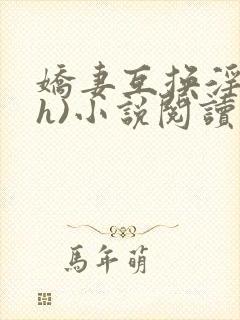 娇妻互换淫欢(h)小说阅读