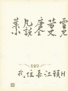 叶凡唐若雪最新小说全文免费阅读