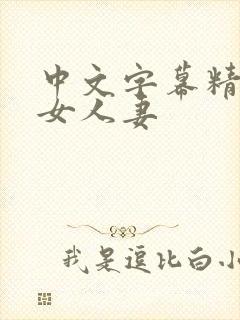 中文字幕精品熟女人妻