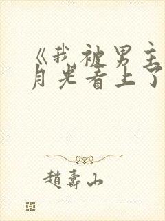 《我被男主的白月光看上了》