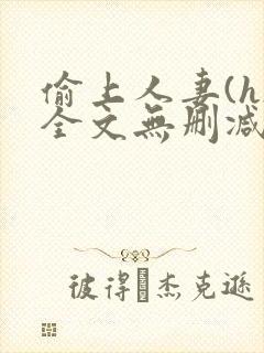 偷上人妻(h)全文无删减