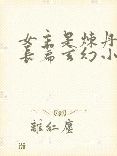 女主是炼丹师的长篇玄幻小说
