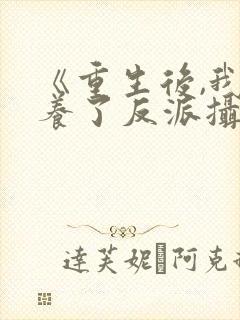 《重生后,我娇养了反派摄政王》