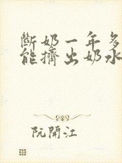 断奶一年多了还能挤出奶水是怎么回事