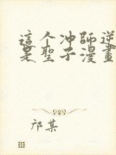 这个冲师逆徒不是圣子漫画免费观看