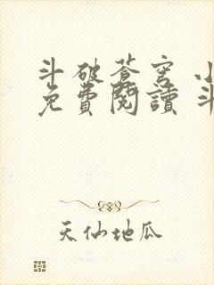 斗破苍穹 小说免费阅读 斗破小说网