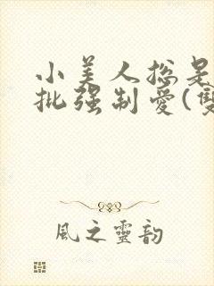 小美人总是被疯批强制爱(双/h/短篇合集)封面