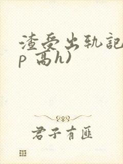 渣受出轨记(np 高h)