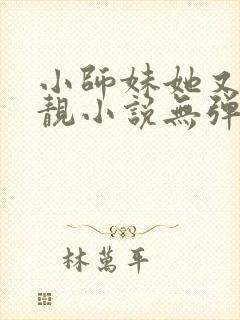 小师妹她又凶又靓小说无弹窗