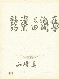 动漫《泡在我家的黑田同学》在哪里看