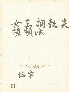 女王调教夫妻奴视频vk