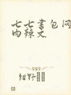 七七书包网高h肉辣文